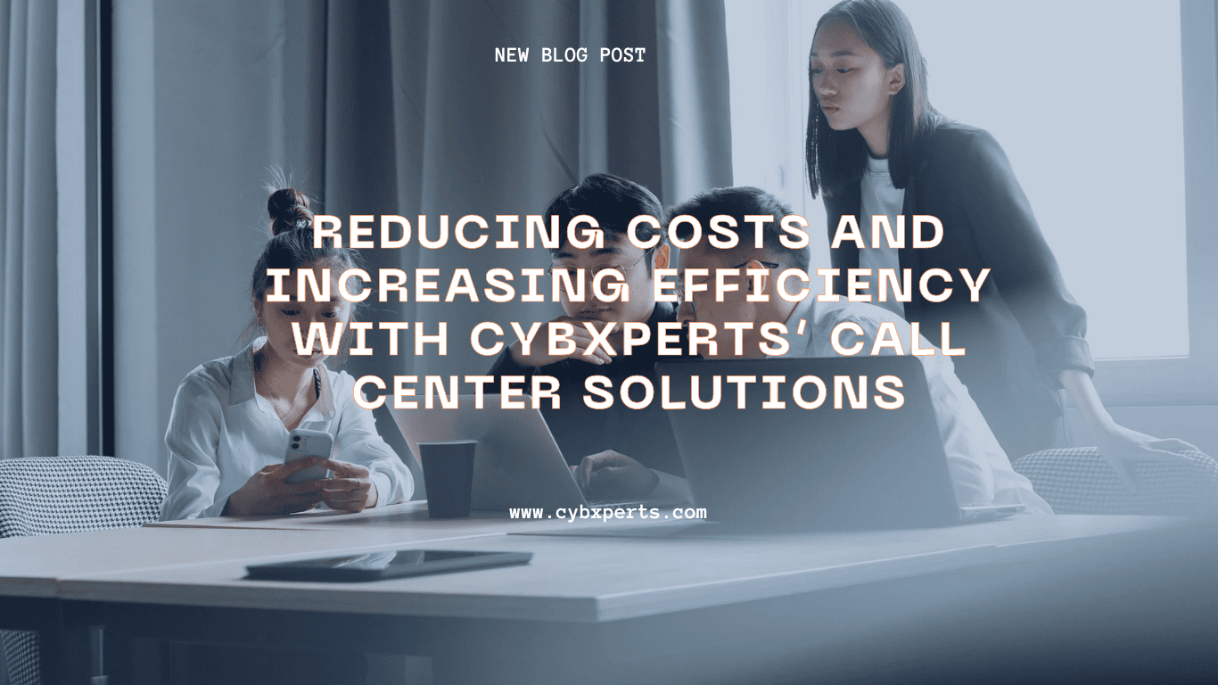 Reducing Costs and Increasing Efficiency with CYBXPERTS’ Call Center Solutions